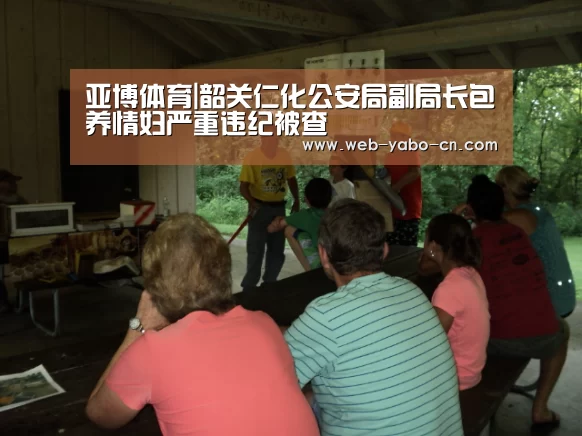 亚博体育|韶关仁化公安局副局长包养情妇严重违纪被查(图1) 亚博体育
